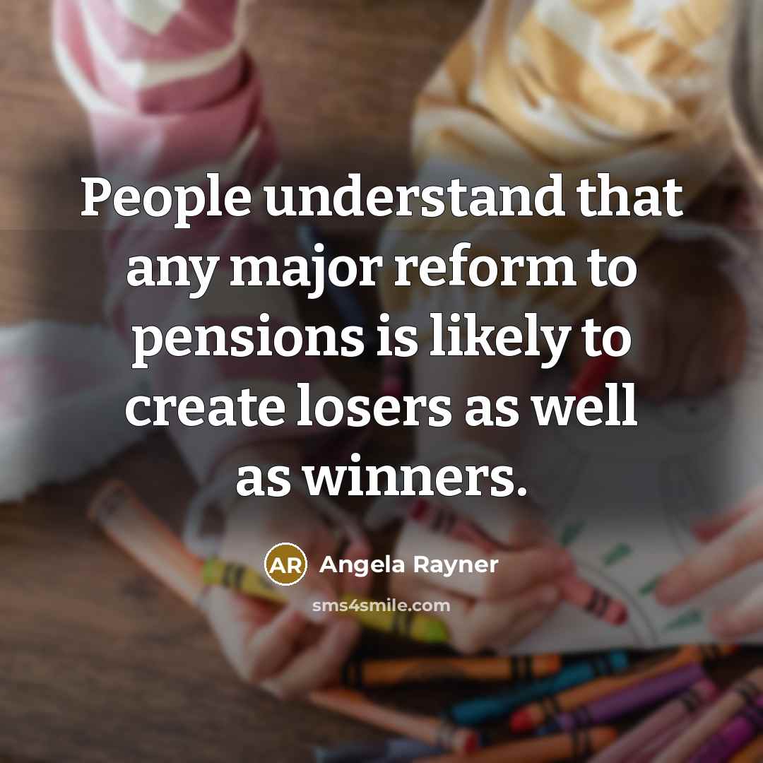 “People understand that any major reform to pensions is likely to create losers as well as winners.” quote by Angela Rayner