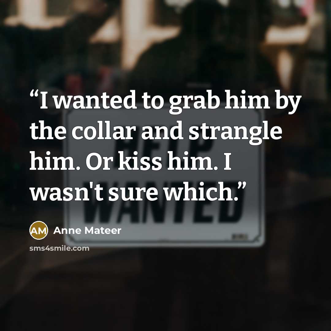 “I wanted to grab him by the collar and strangle him. Or kiss him. I wasn't sure which.” quote by Anne Mateer