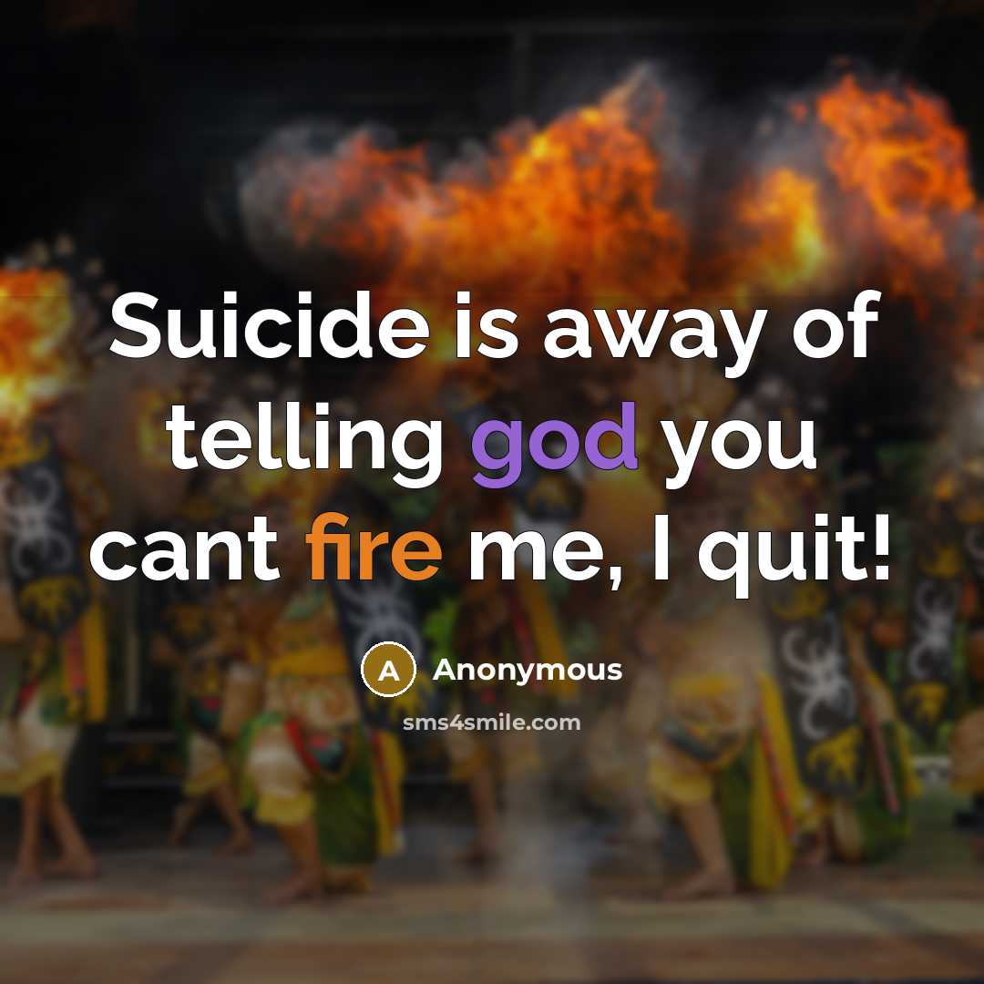 “Suicide is away of telling god you cant fire me, I quit!” quote by Anonymous