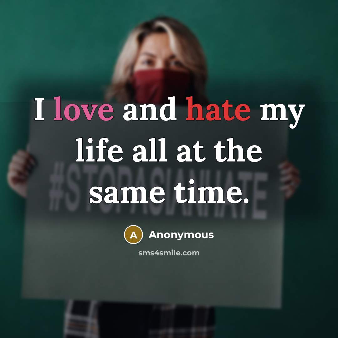 “I love and hate my life all at the same time.” quote by Anonymous