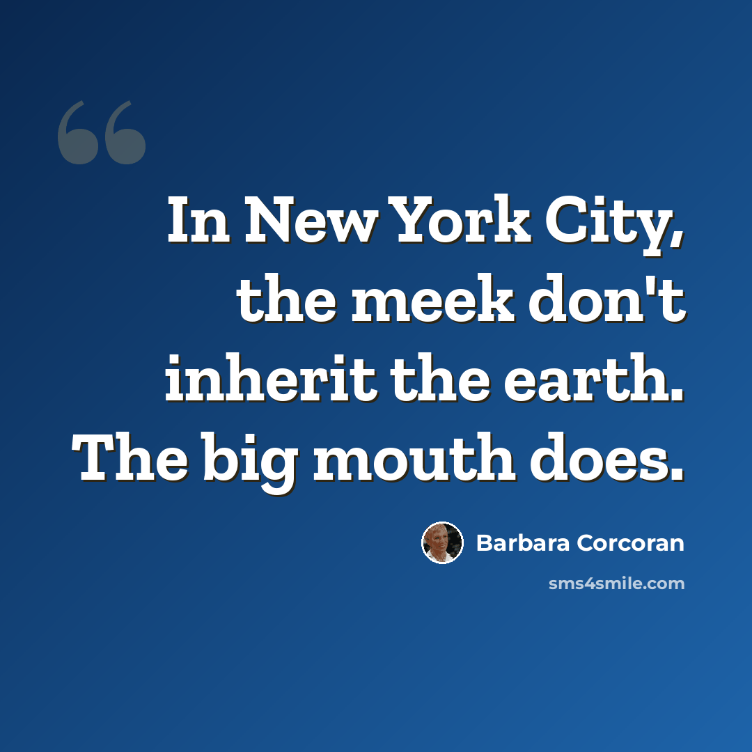 “In New York City, the meek don't inherit the earth. The big mouth does.” quote by Barbara Corcoran