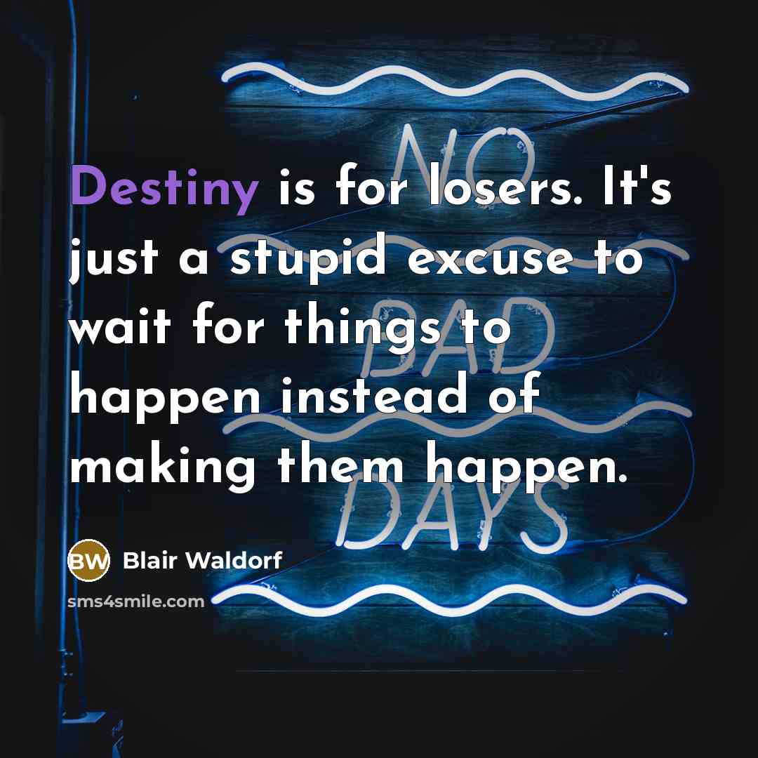 “Destiny is for losers. It's just a stupid excuse to wait for things to happen instead of making them happen.” quote by Blair Waldorf