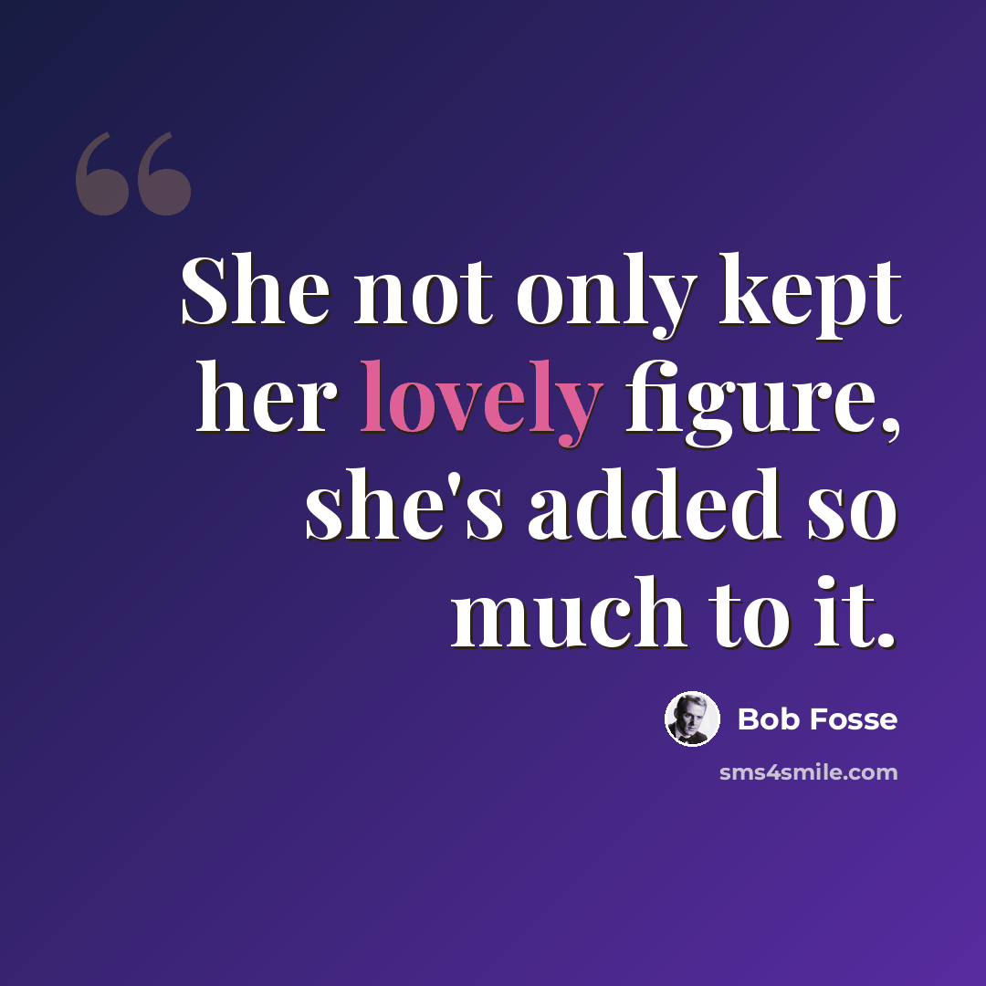 “She not only kept her lovely figure, she's added so much to it.” quote by Bob Fosse