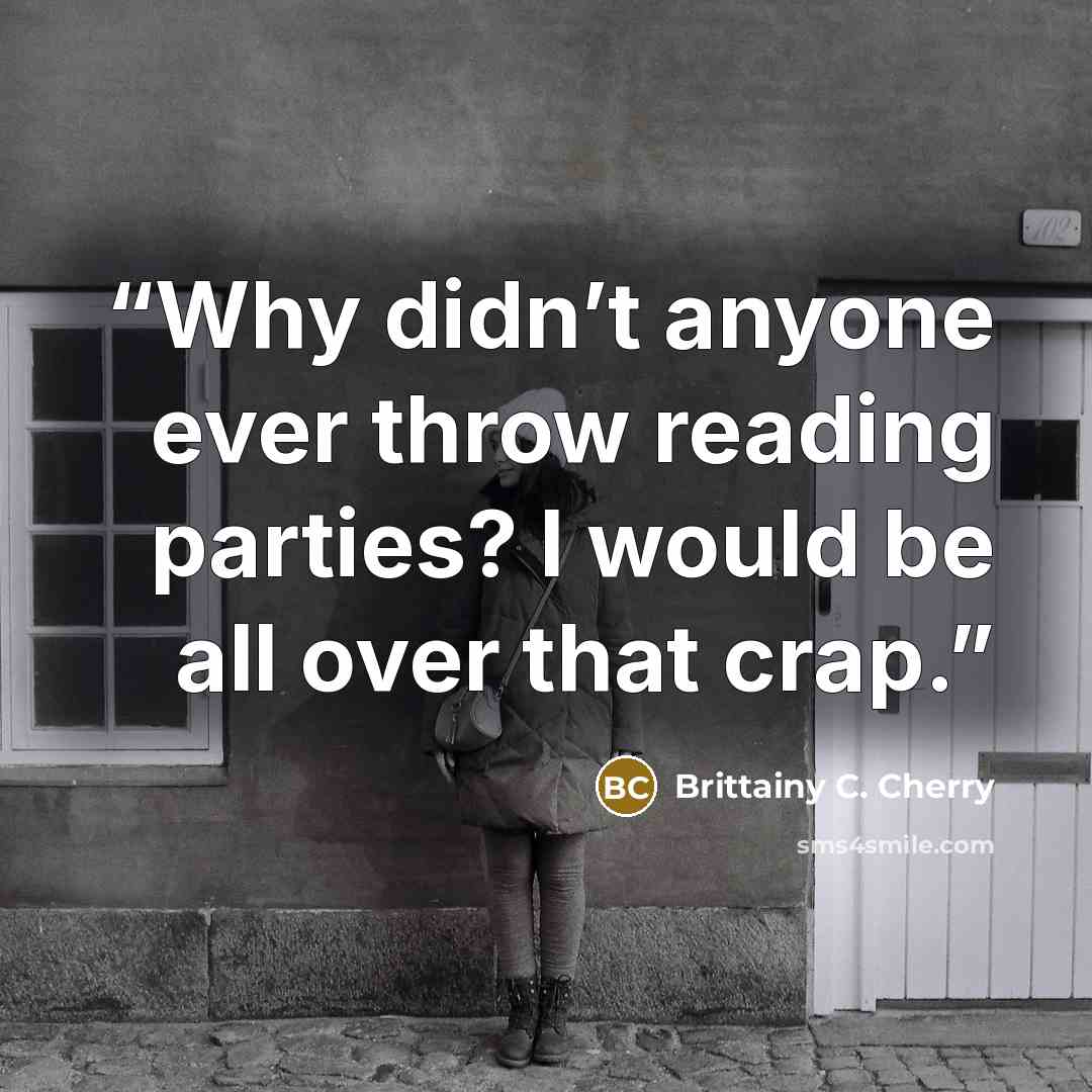 “Why didn’t anyone ever throw reading parties? I would be all over that crap.” quote by Brittainy C. Cherry