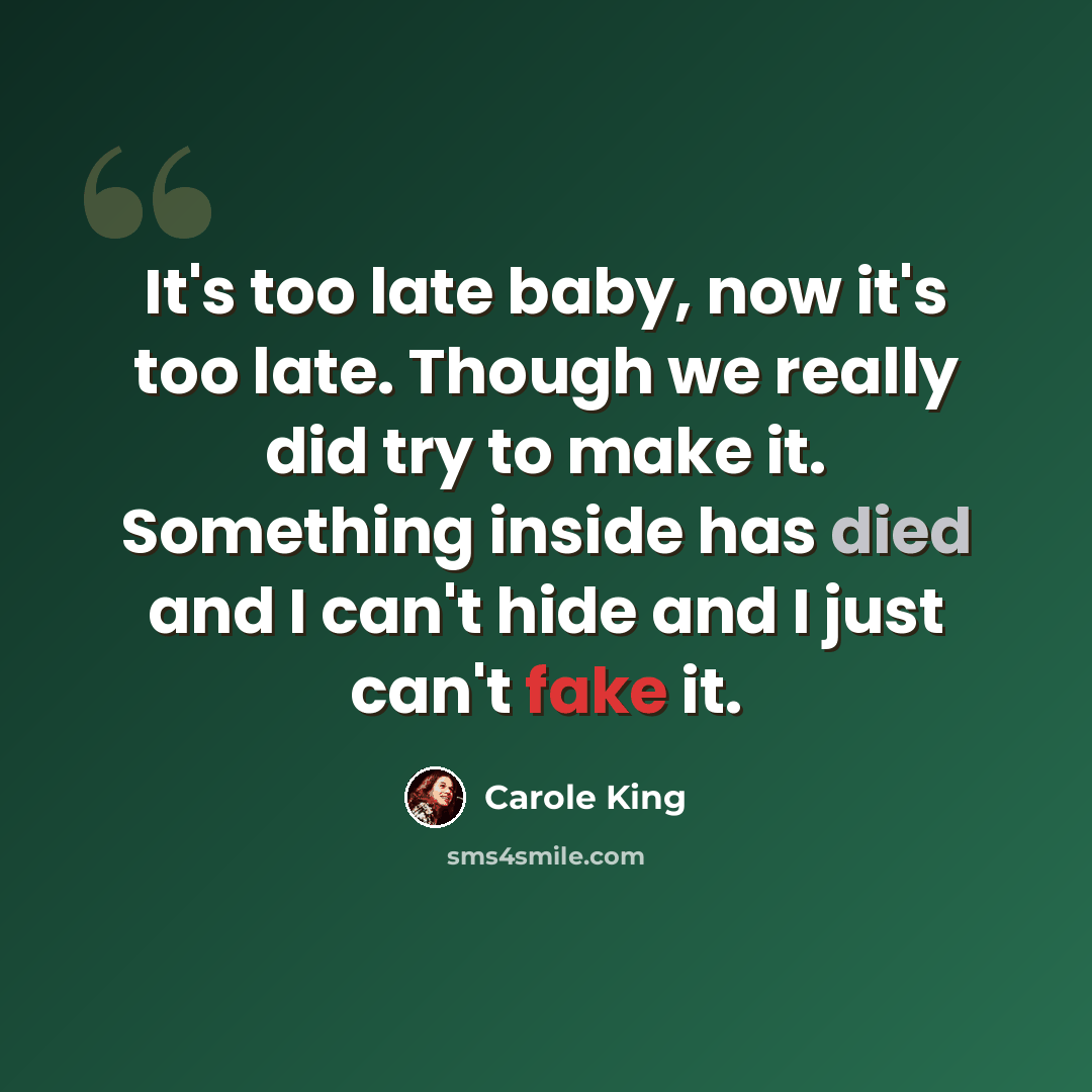 “It's too late baby, now it's too late. Though we really did try to make it. Something inside has died and I can't hide and I just can't fake it.” quote by Carole King
