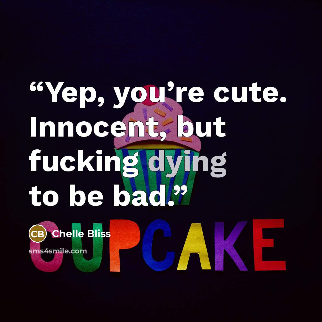 “Yep, you’re cute. Innocent, but fucking dying to be bad.” quote by Chelle Bliss