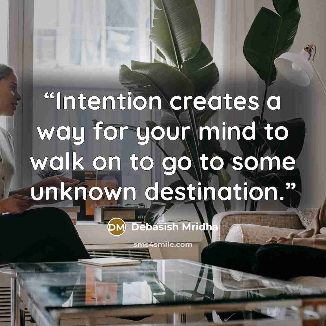 “Intention creates a way for your mind to walk on to go to some unknown destination.” quote by Debasish Mridha