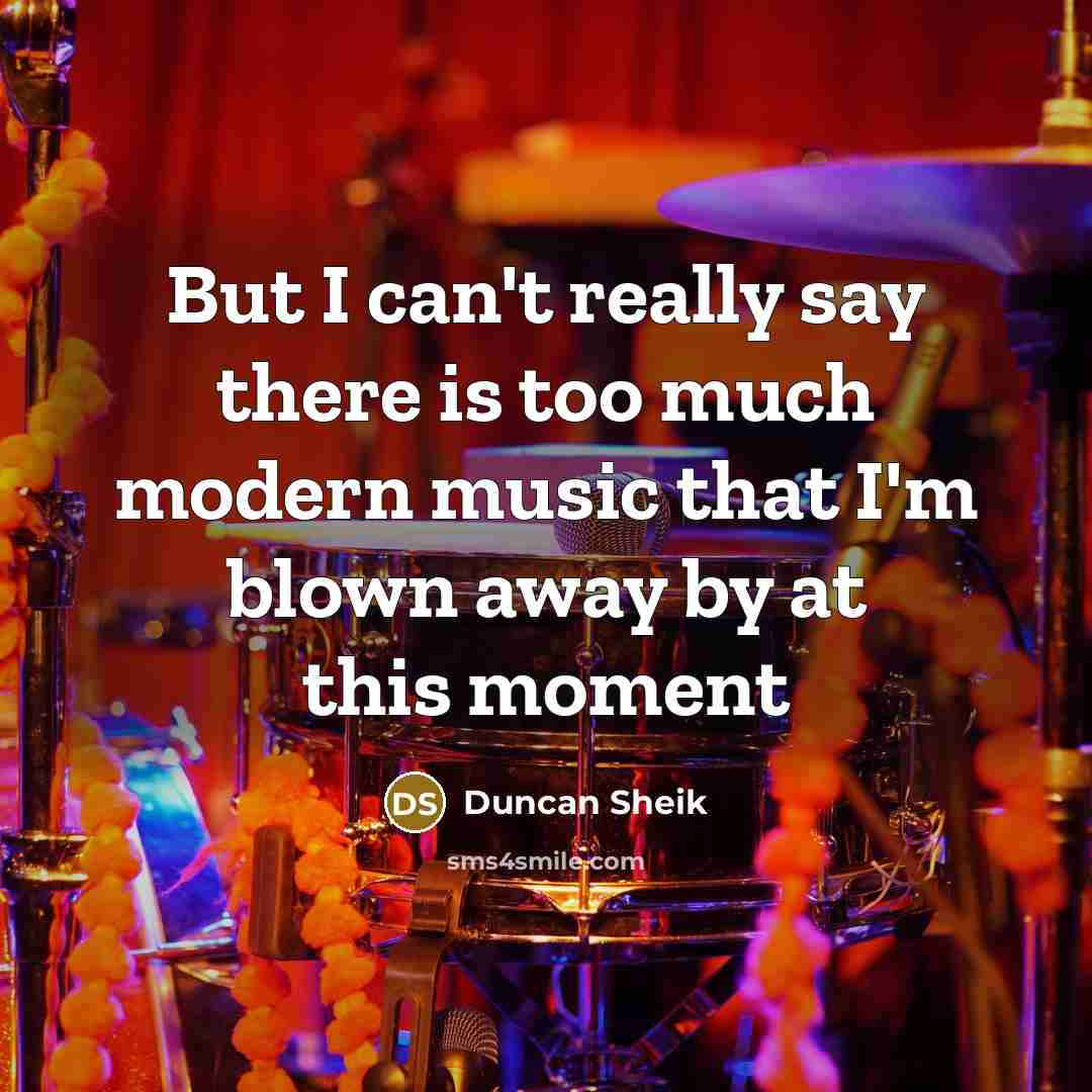 “But I can't really say there is too much modern music that I'm blown away by at this moment” quote by Duncan Sheik