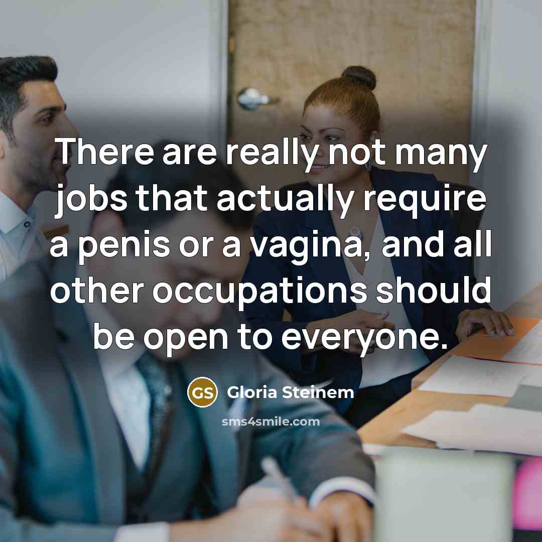 “There are really not many jobs that actually require a penis or a vagina, and all other occupations should be open to everyone.” quote by Gloria Steinem