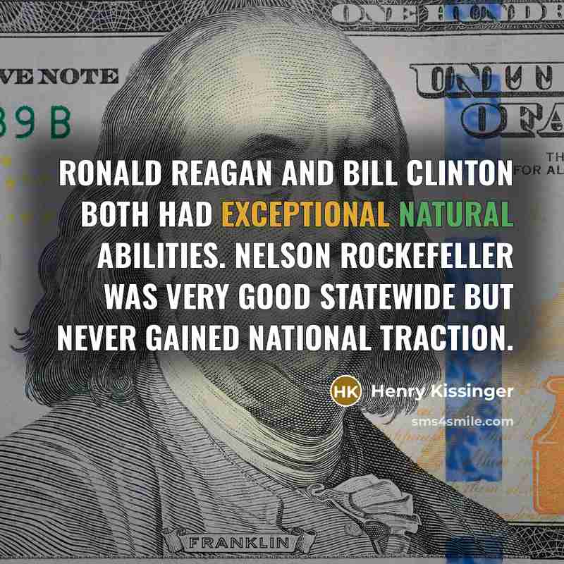 “Ronald Reagan and Bill Clinton both had exceptional natural abilities. Nelson Rockefeller was very good statewide but never gained national traction.” quote by Henry Kissinger