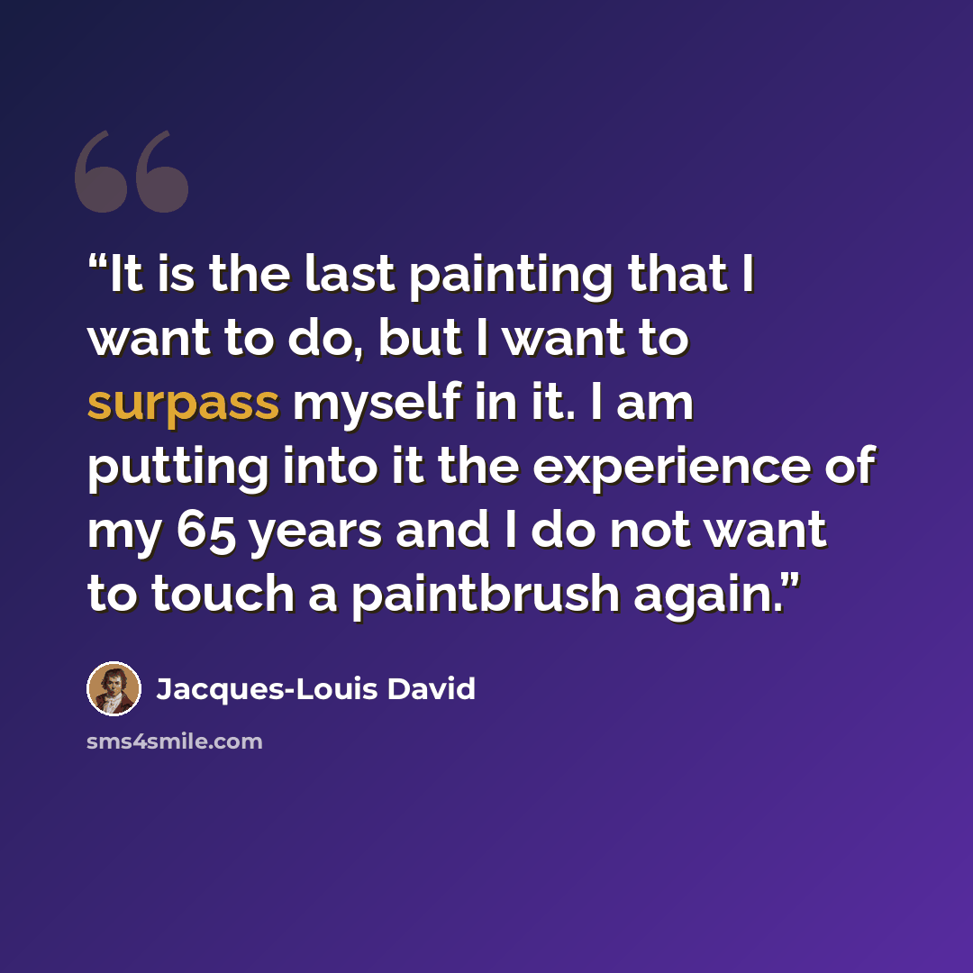 “It is the last painting that I want to do, but I want to surpass myself in it. I am putting into it the experience of my 65 years and I do not want to touch a paintbrush again.” quote by Jacques-Louis David