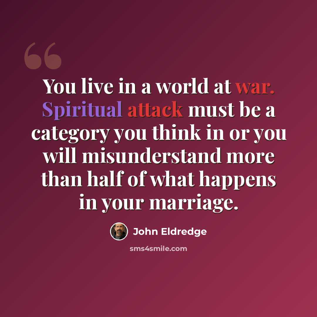 “You live in a world at war. Spiritual attack must be a category you think in or you will misunderstand more than half of what happens in your marriage.” quote by John Eldredge
