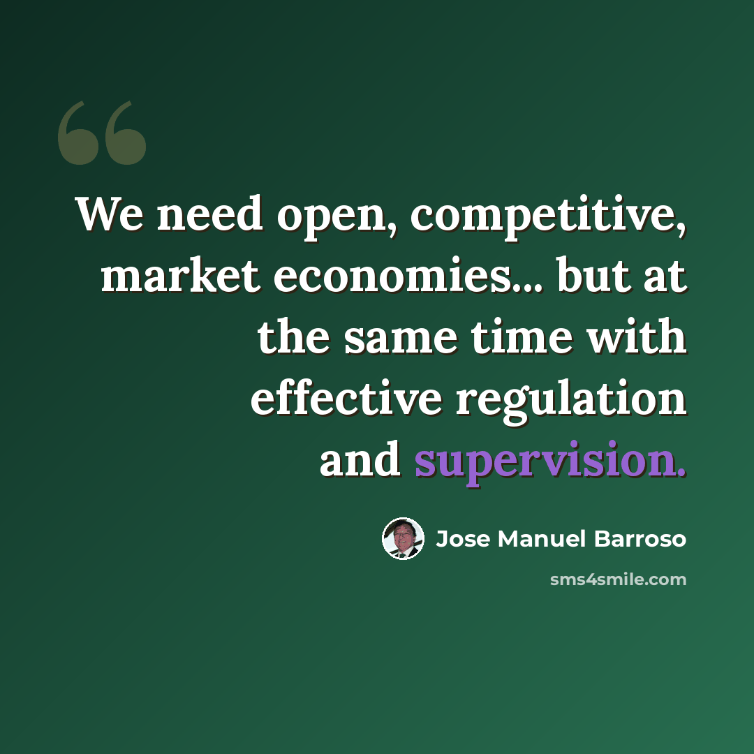 “We need open, competitive, market economies... but at the same time with effective regulation and supervision.” quote by Jose Manuel Barroso