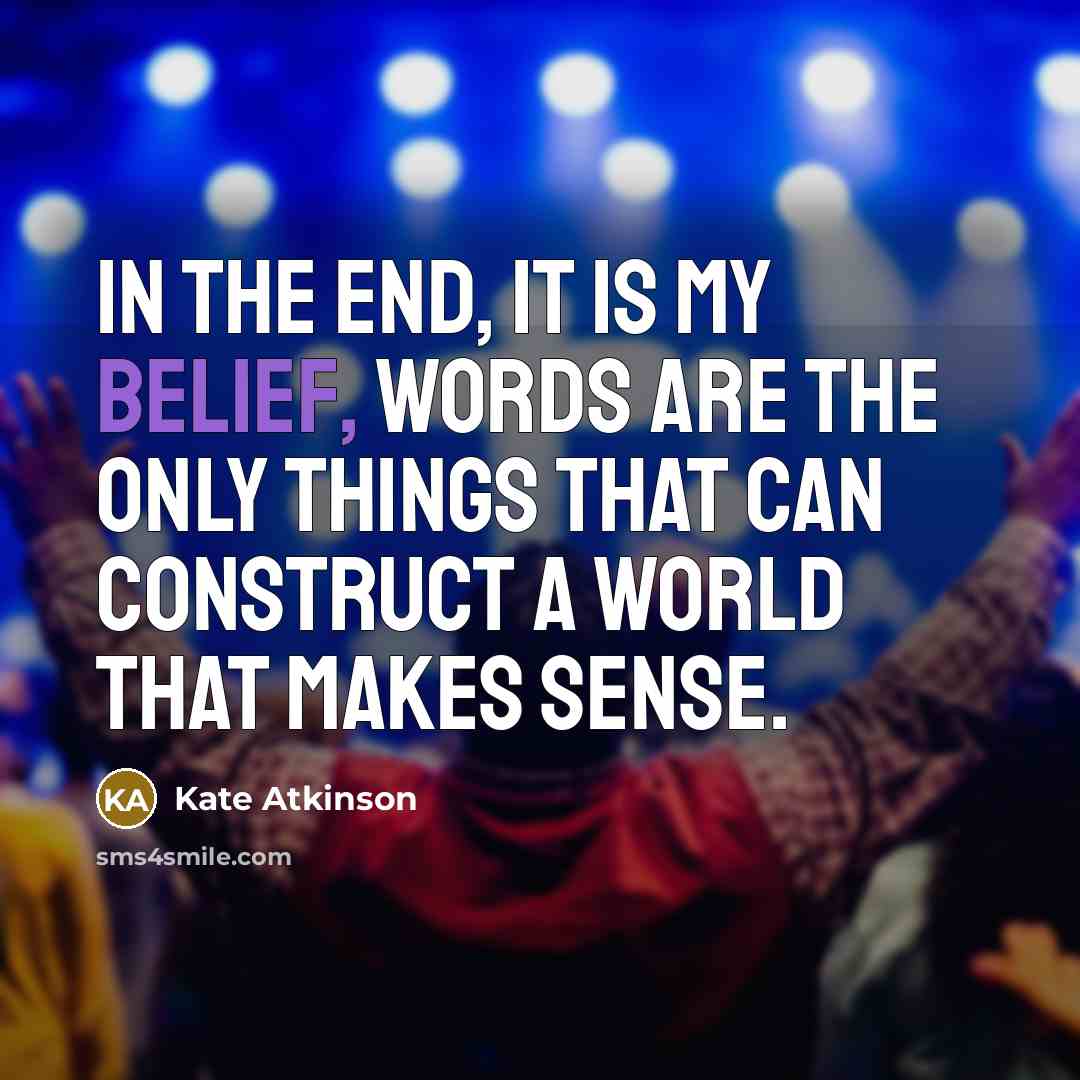 “In the end, it is my belief, words are the only things that can construct a world that makes sense.” quote by Kate Atkinson