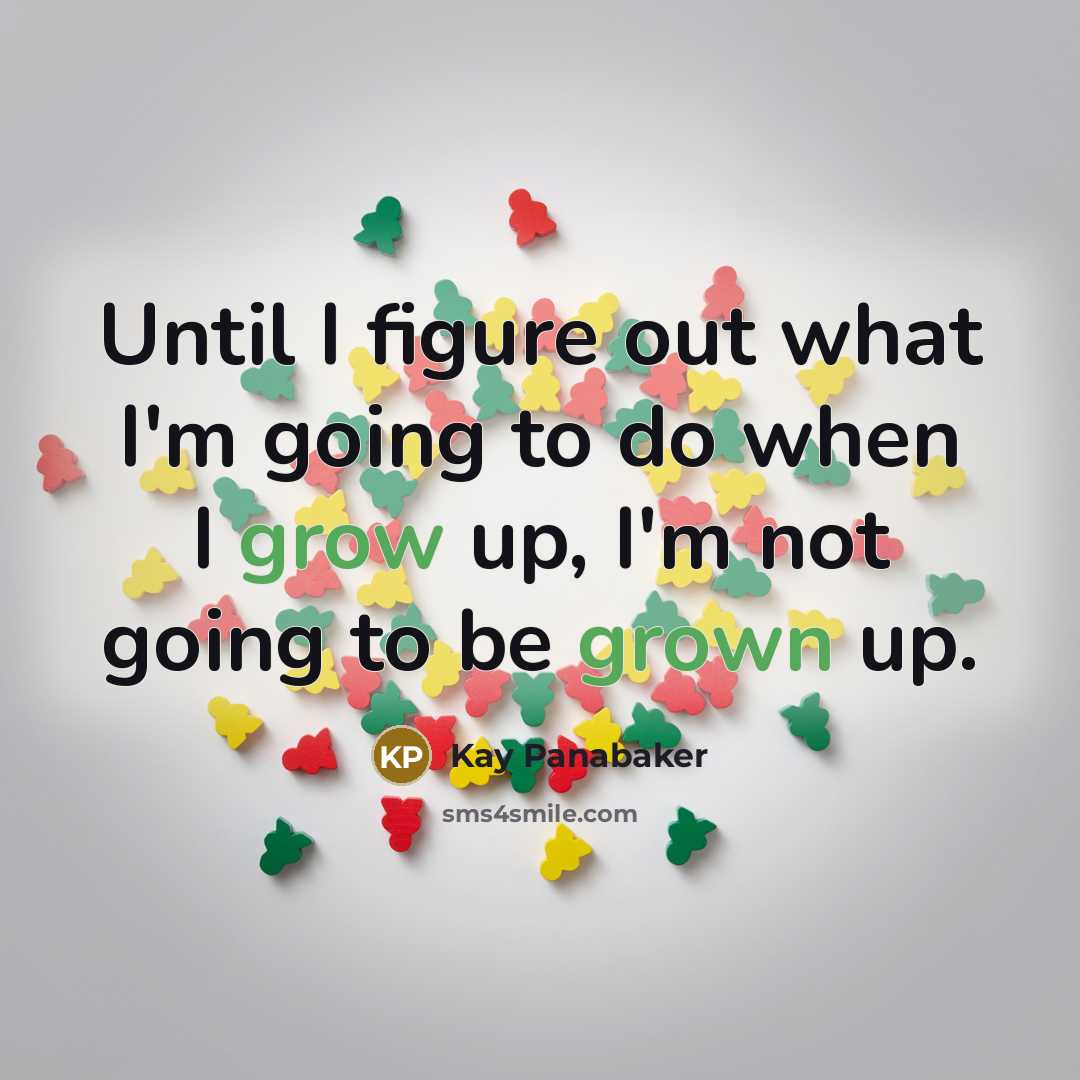“Until I figure out what I'm going to do when I grow up, I'm not going to be grown up.” quote by Kay Panabaker