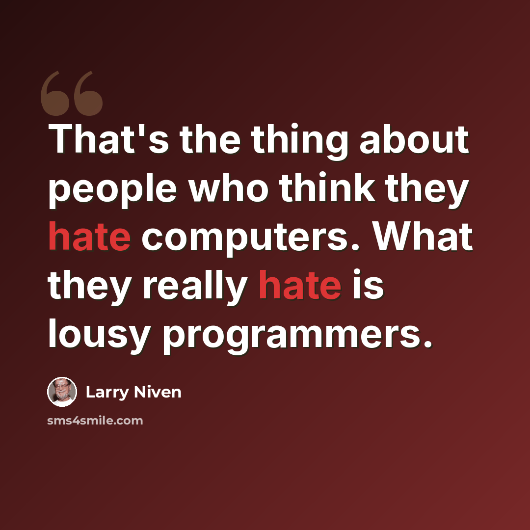 “That's the thing about people who think they hate computers. What they really hate is lousy programmers.” quote by Larry Niven