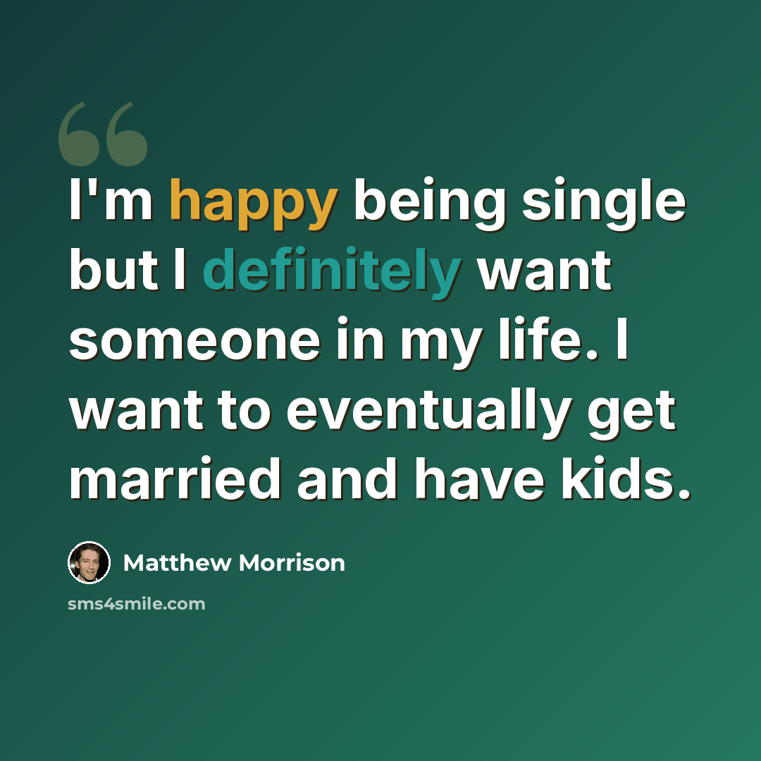 “I'm happy being single but I definitely want someone in my life. I want to eventually get married and have kids.” quote by Matthew Morrison