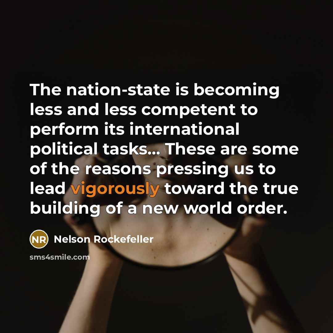 “The nation-state is becoming less and less competent to perform its international political tasks... These are some of the reasons pressing us to lead vigorously toward the true building of a new world order.” quote by Nelson Rockefeller