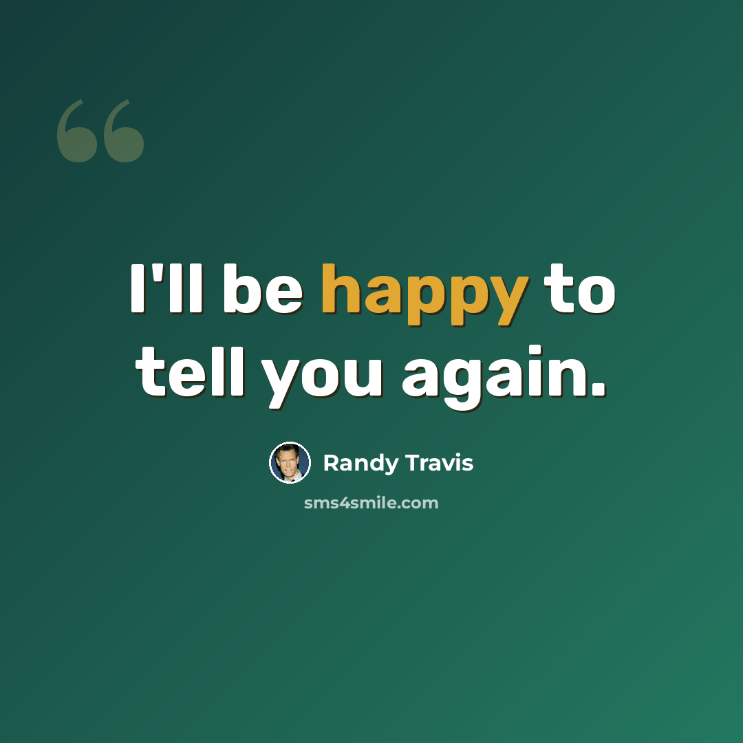 “I'll be happy to tell you again.” quote by Randy Travis