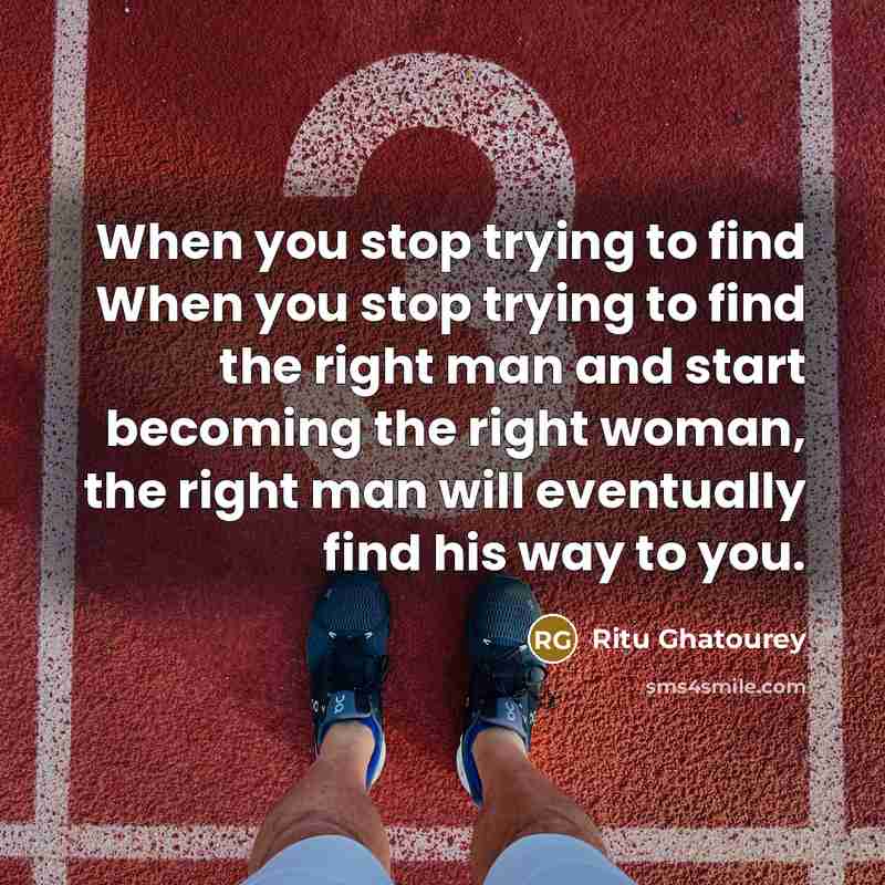 “When you stop trying to find When you stop trying to find the right man and start becoming the right woman, the right man will eventually find his way to you.” quote by Ritu Ghatourey