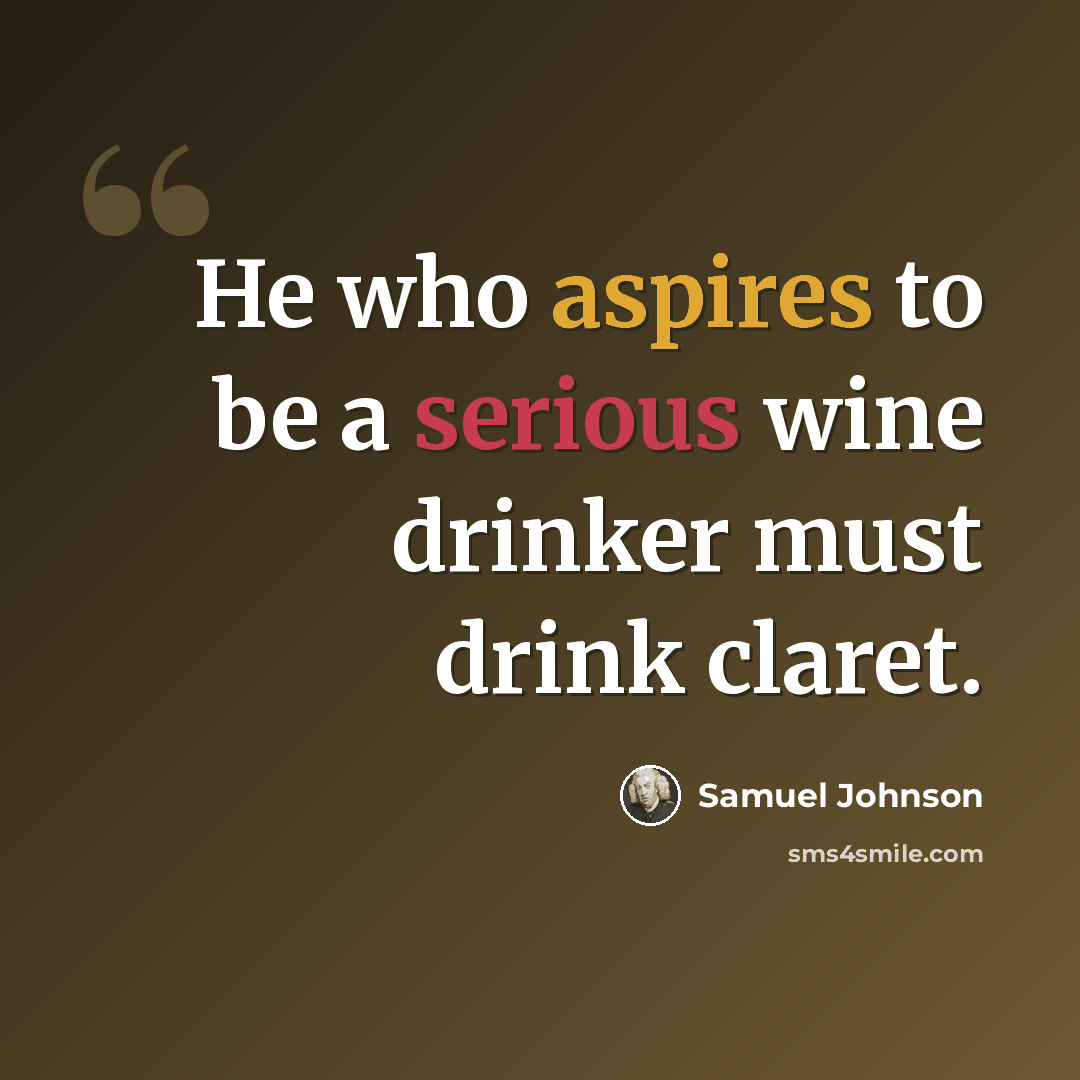 “He who aspires to be a serious wine drinker must drink claret.” quote by Samuel Johnson