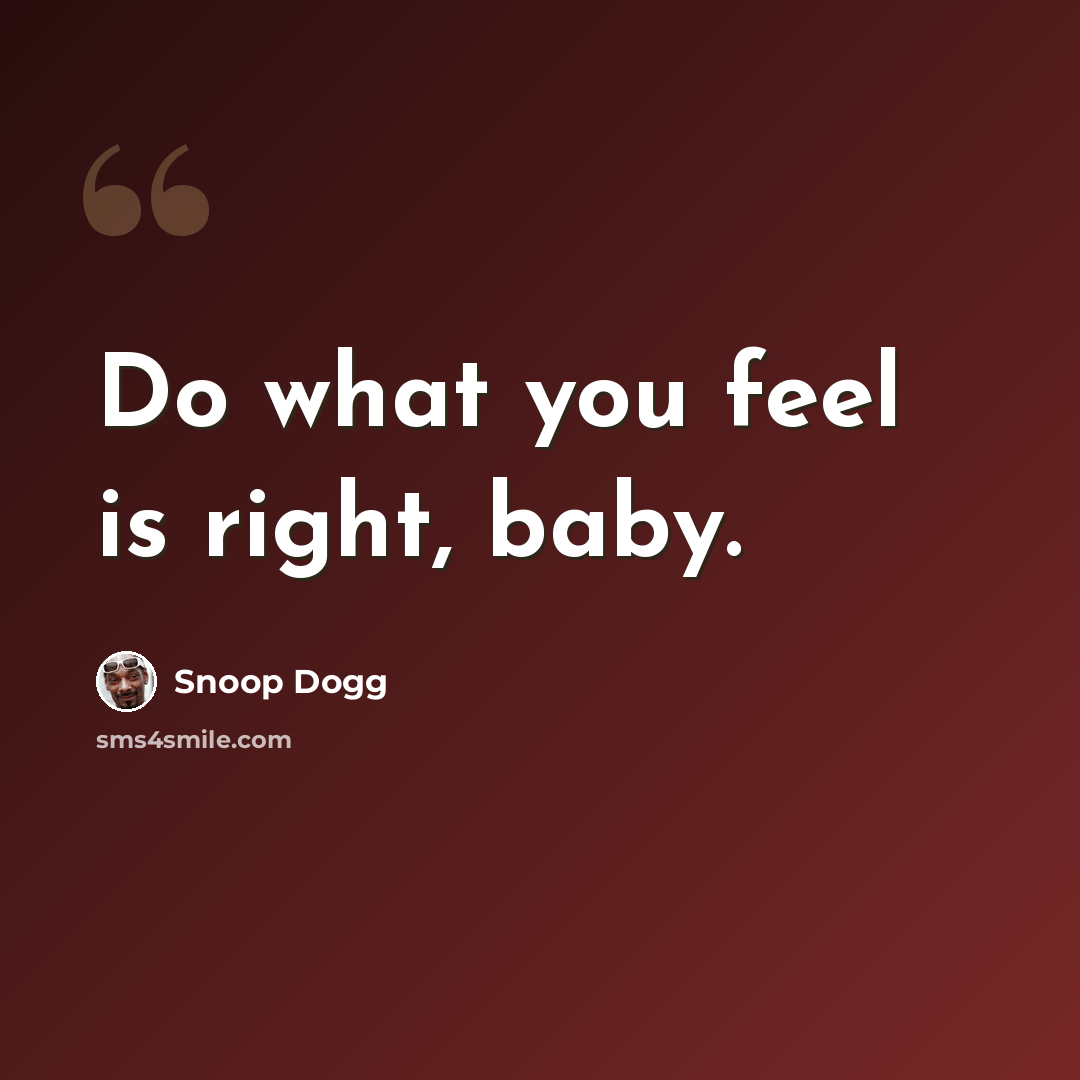 “Do what you feel is right, baby.” quote by Snoop Dogg