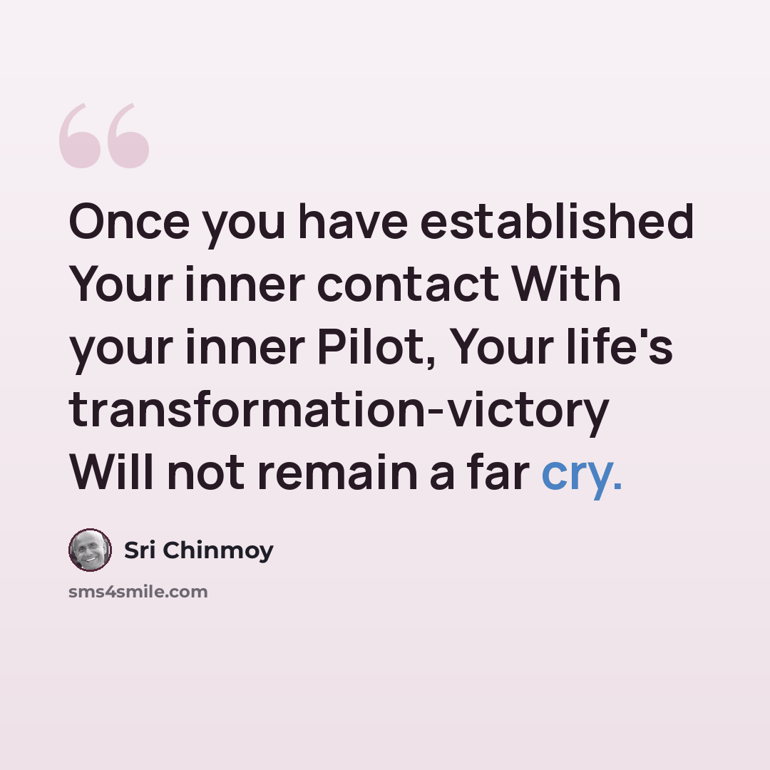 “Once you have established Your inner contact With your inner Pilot, Your life's transformation-victory Will not remain a far cry.” quote by Sri Chinmoy