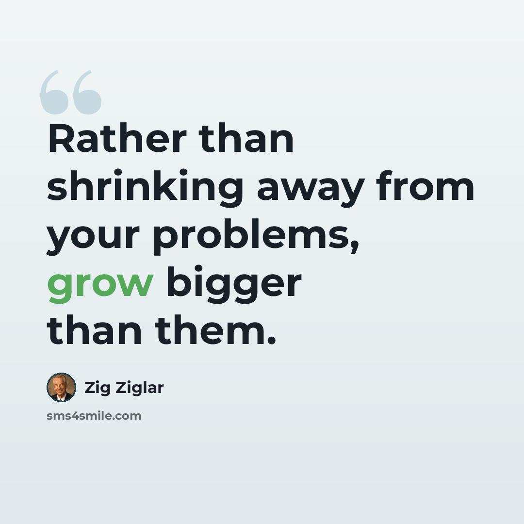 “Rather than shrinking away from your problems, grow bigger than them.” quote by Zig Ziglar