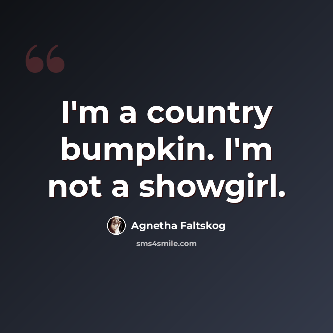 “I'm a country bumpkin. I'm not a showgirl.” quote by Agnetha Faltskog