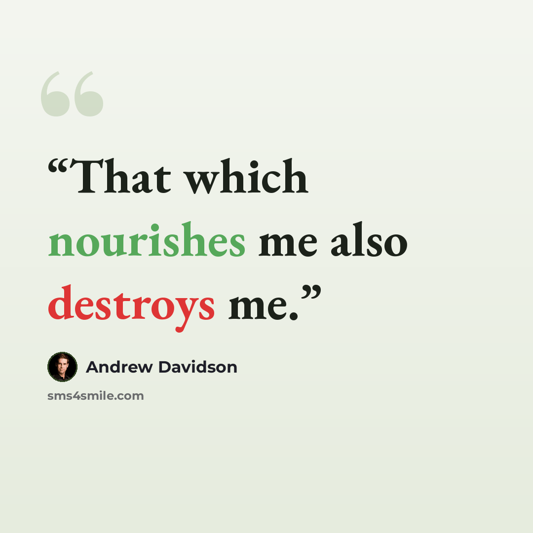 “That which nourishes me also destroys me.” quote by Andrew Davidson