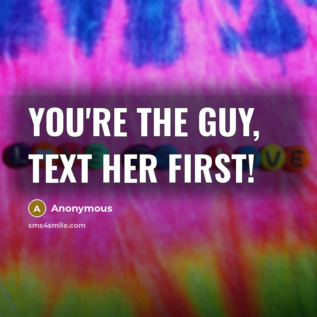 “You're the guy, text her first!” quote by Anonymous