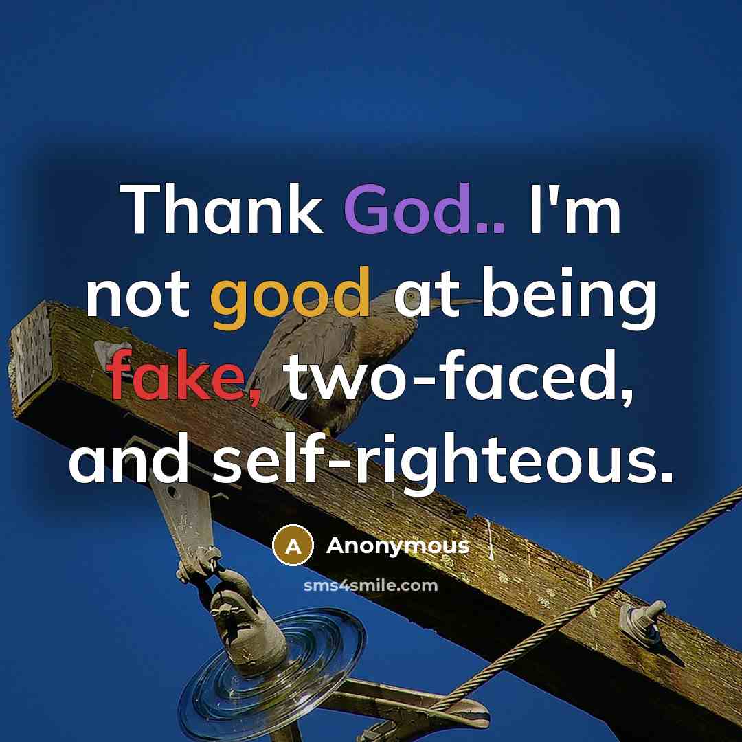 “Thank God.. I'm not good at being fake, two-faced, and self-righteous.” quote by Anonymous