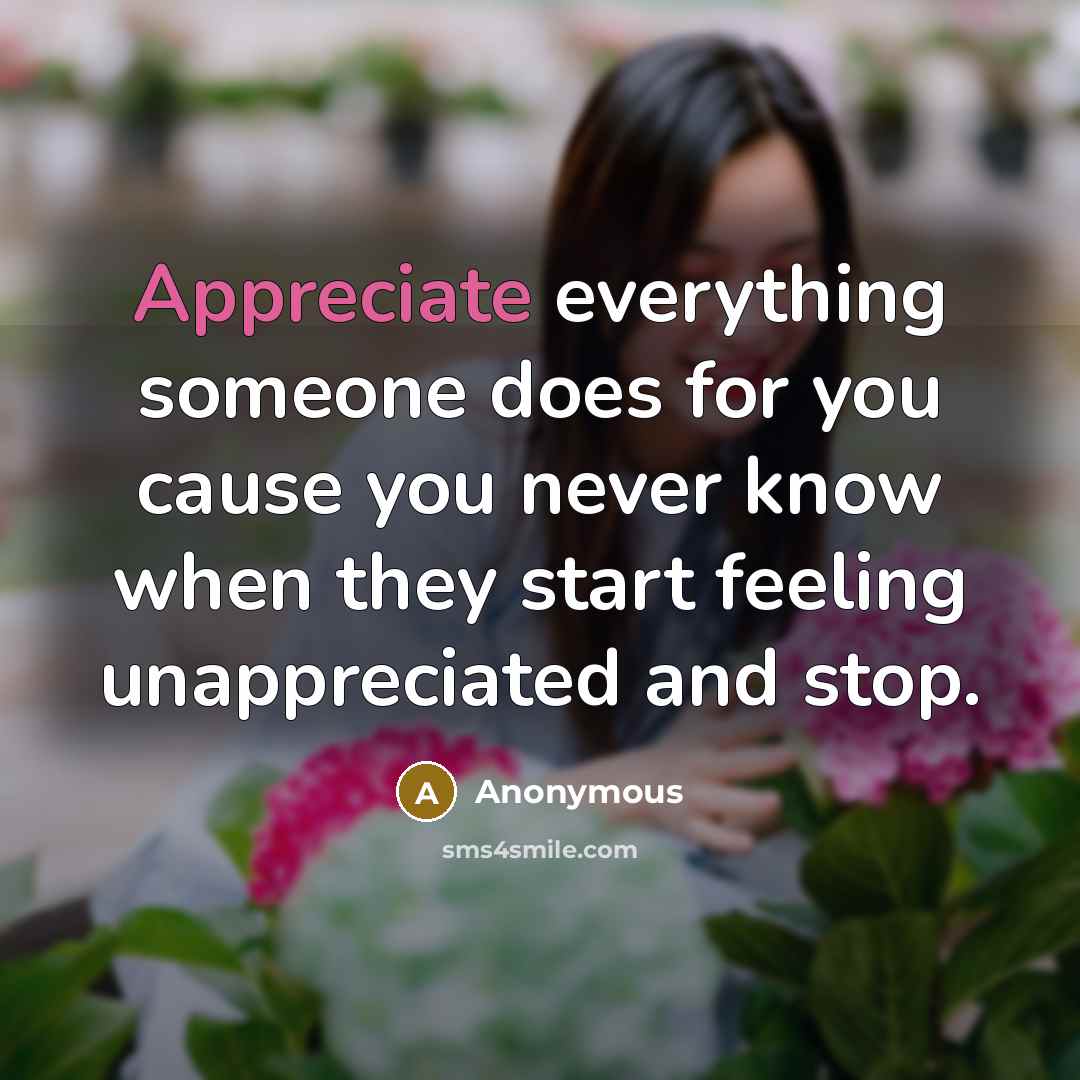 “Appreciate everything someone does for you cause you never know when they start feeling unappreciated and stop.” quote by Anonymous