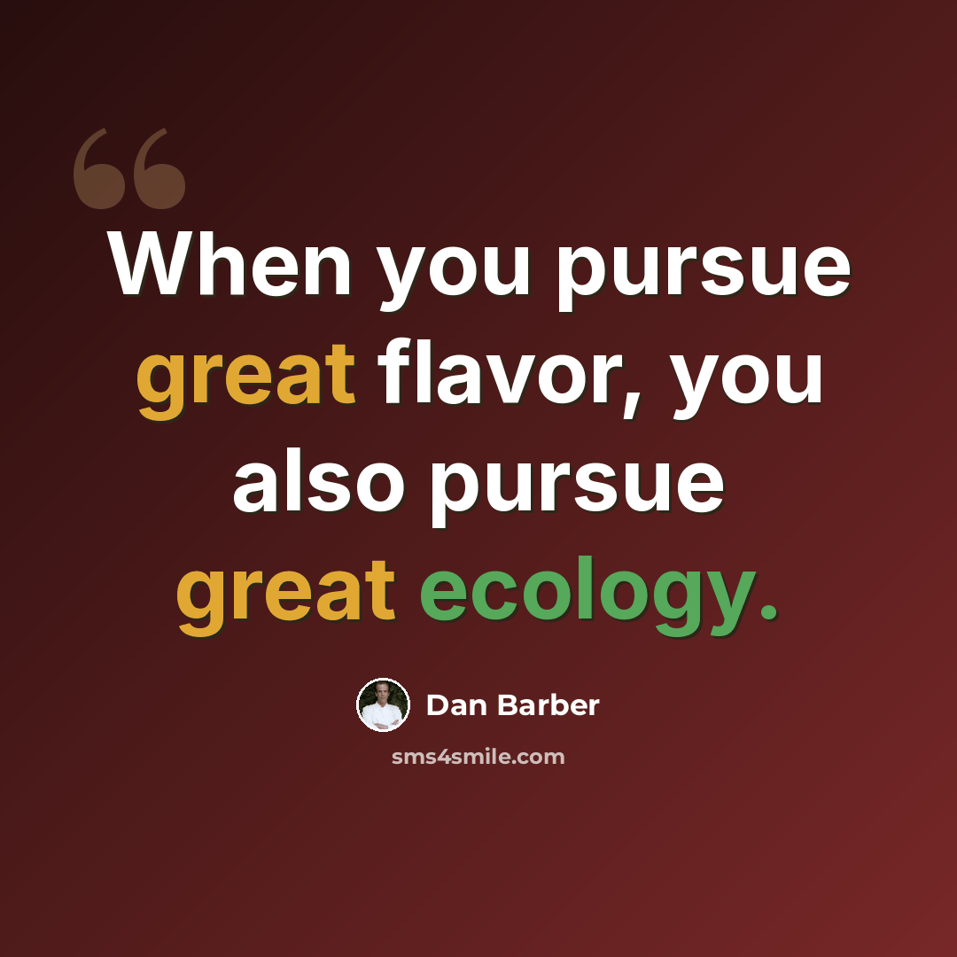 “When you pursue great flavor, you also pursue great ecology.” quote by Dan Barber