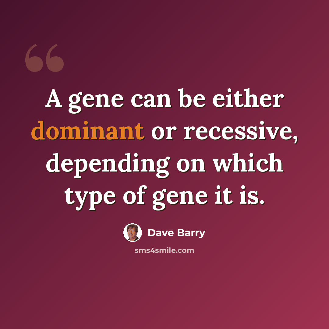 “A gene can be either dominant or recessive, depending on which type of gene it is.” quote by Dave Barry