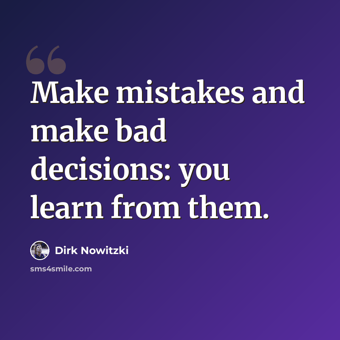 “Make mistakes and make bad decisions: you learn from them.” quote by Dirk Nowitzki
