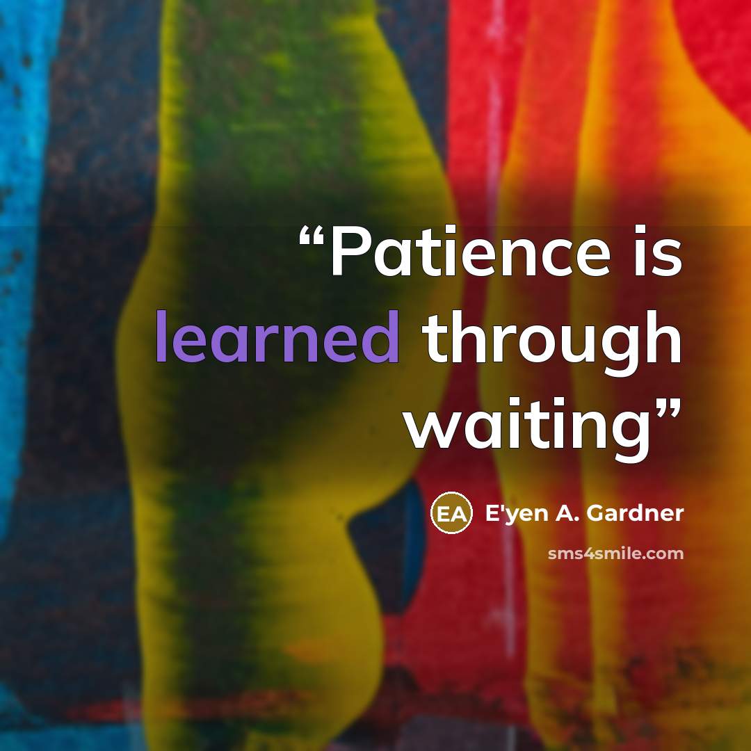 “Patience is learned through waiting” quote by E'yen A. Gardner