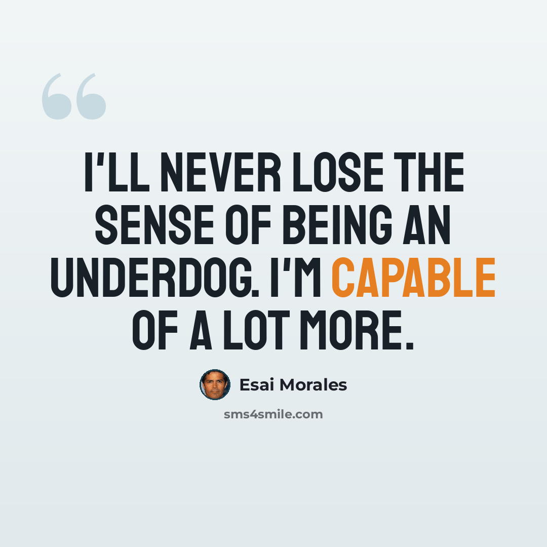 “I'll never lose the sense of being an underdog. I'm capable of a lot more.” quote by Esai Morales