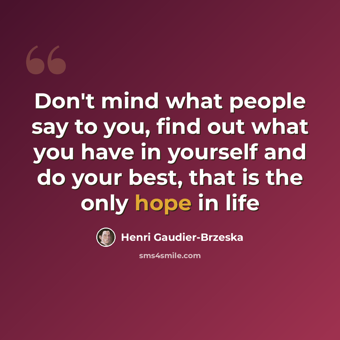 “Don't mind what people say to you, find out what you have in yourself and do your best, that is the only hope in life” quote by Henri Gaudier-Brzeska