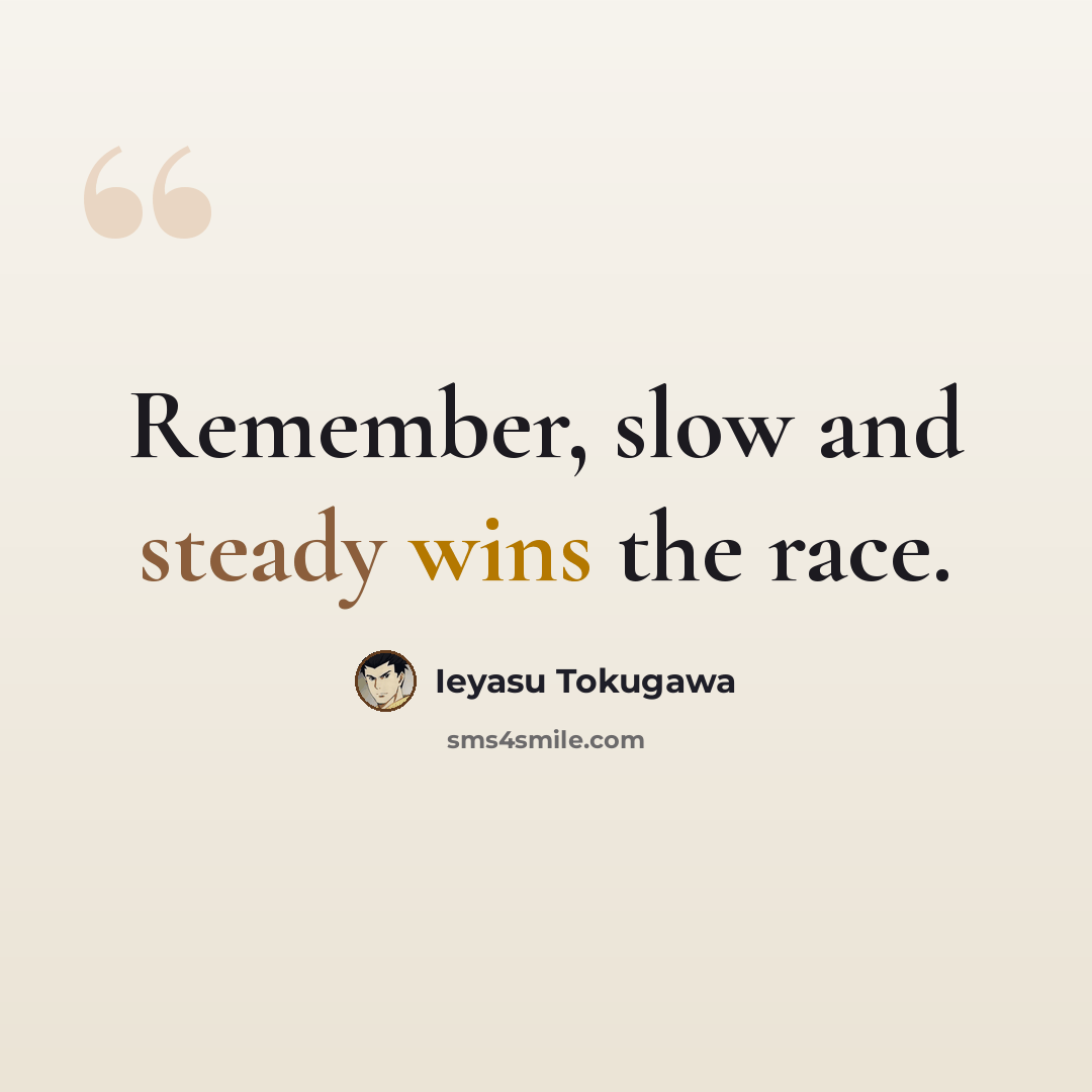 “Remember, slow and steady wins the race.” quote by Ieyasu Tokugawa