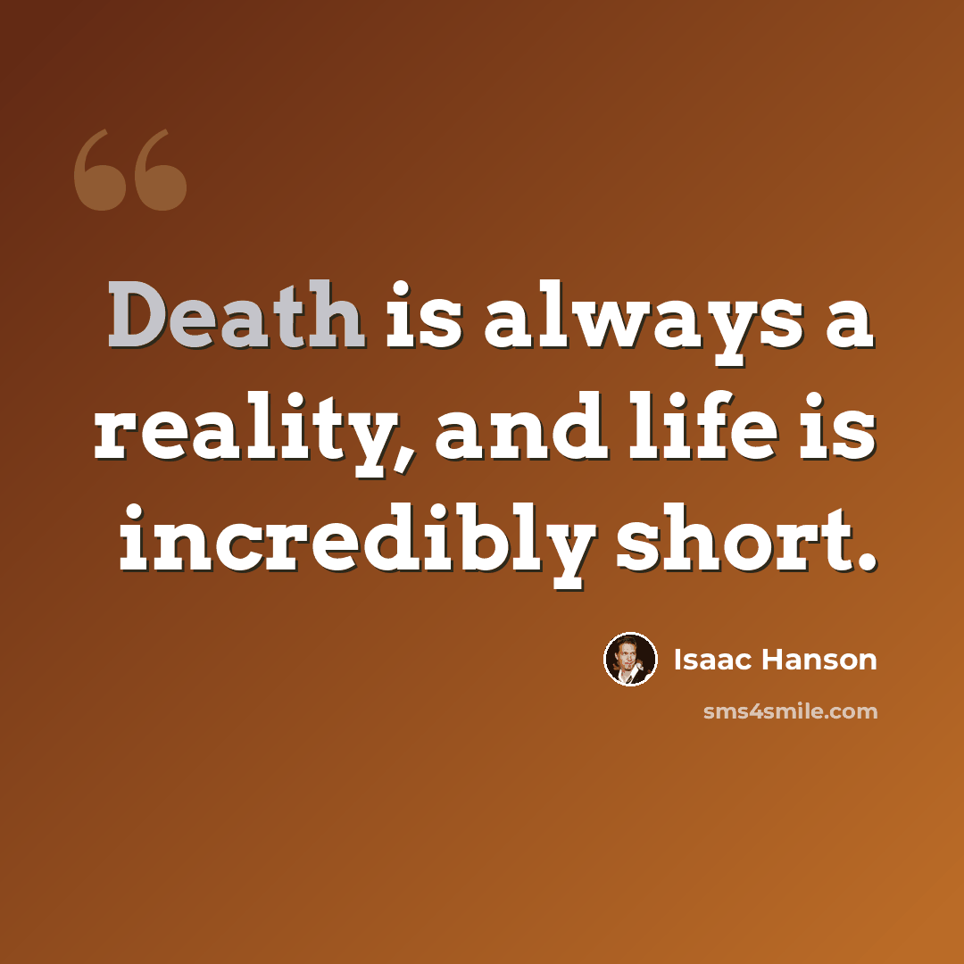 “Death is always a reality, and life is incredibly short.” quote by Isaac Hanson