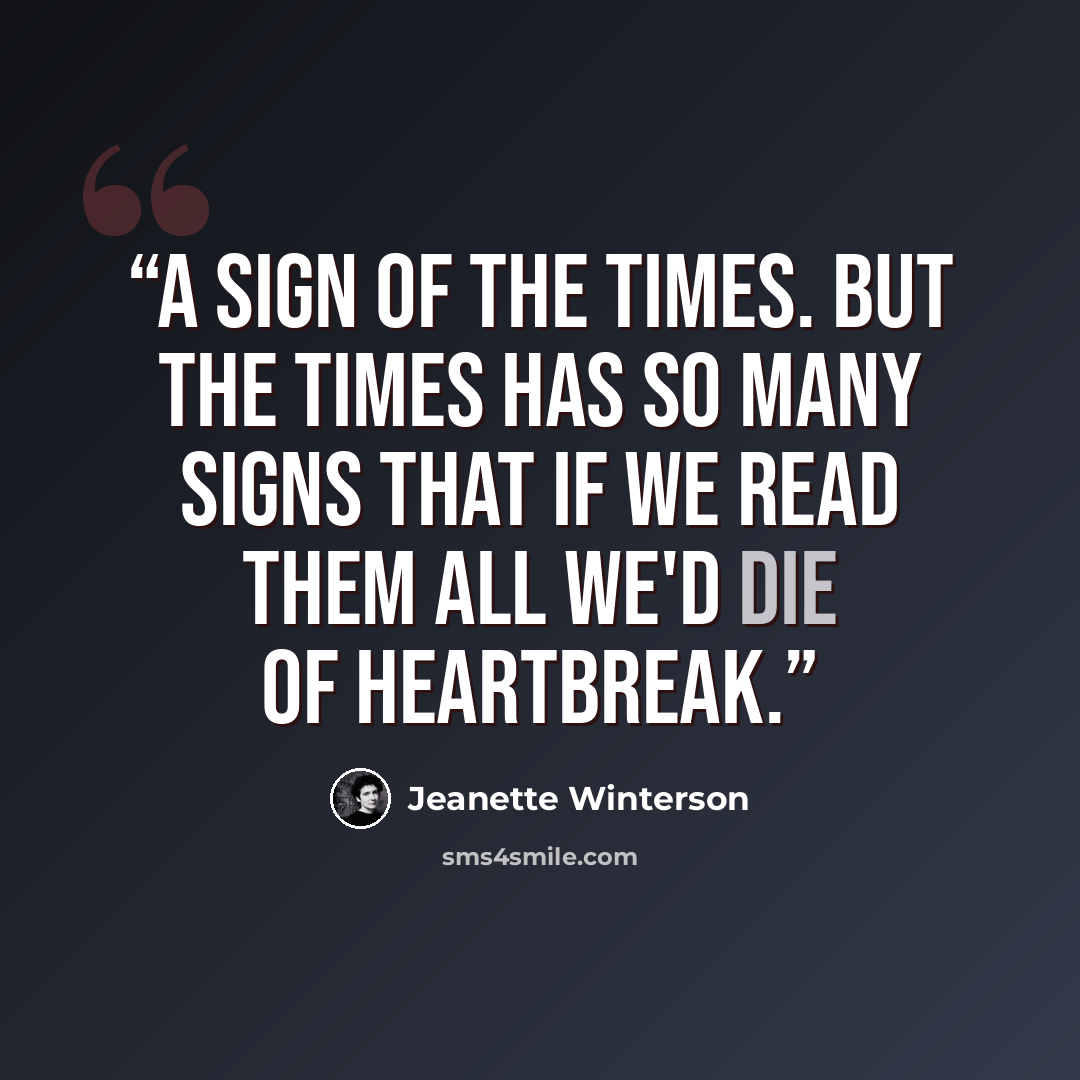 “A sign of the times. But the times has so many signs that if we read them all we'd die of heartbreak.” quote by Jeanette Winterson