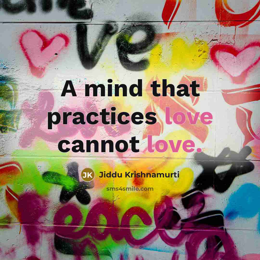 “A mind that practices love cannot love.” quote by Jiddu Krishnamurti
