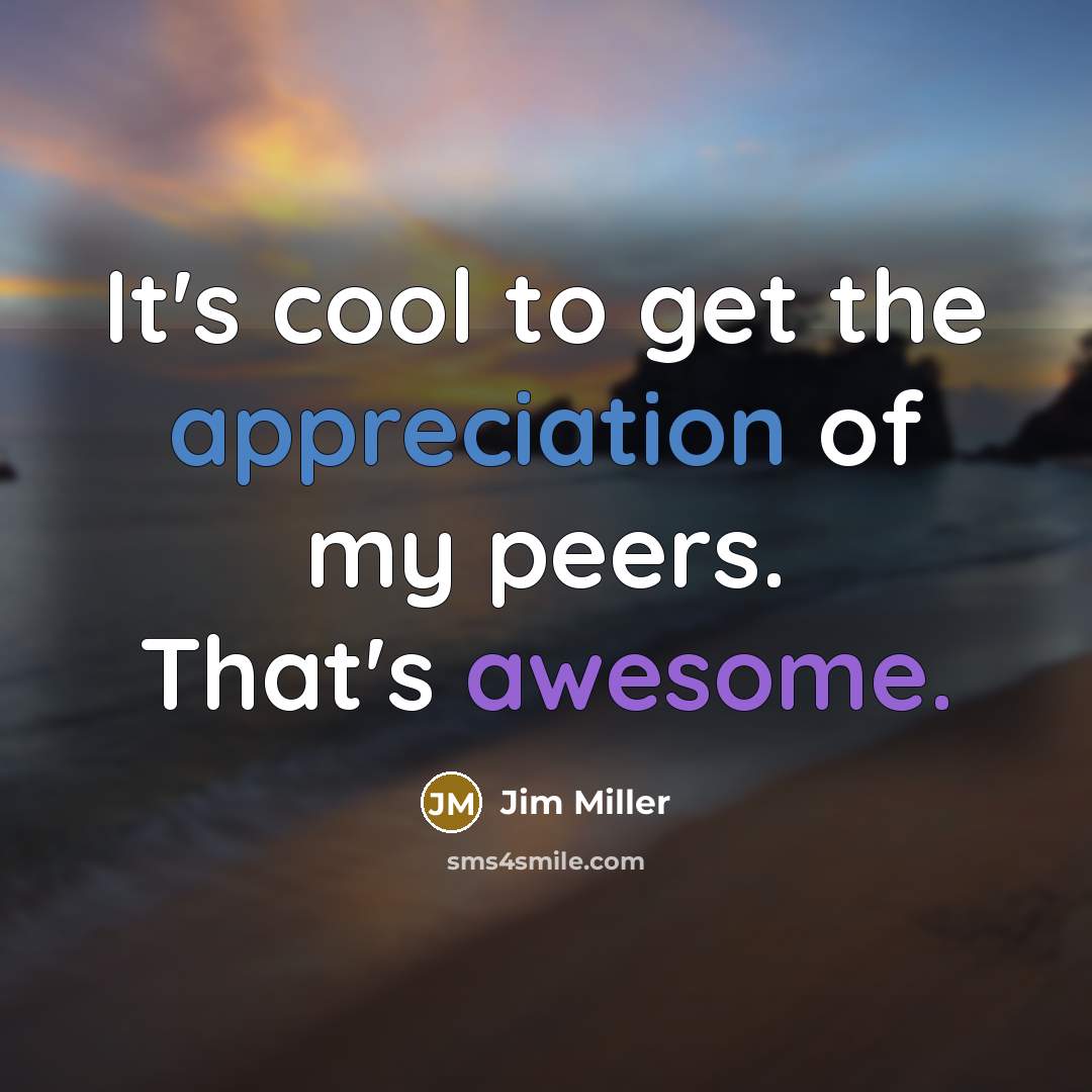 “It's cool to get the appreciation of my peers. That's awesome.” quote by Jim Miller