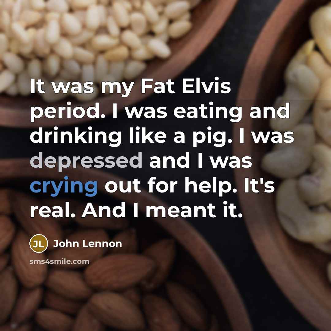 “It was my Fat Elvis period. I was eating and drinking like a pig. I was depressed and I was crying out for help. It's real. And I meant it.” quote by John Lennon