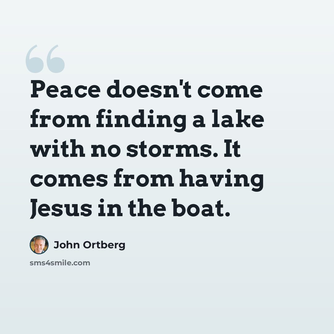 “Peace doesn't come from finding a lake with no storms. It comes from having Jesus in the boat.” quote by John Ortberg