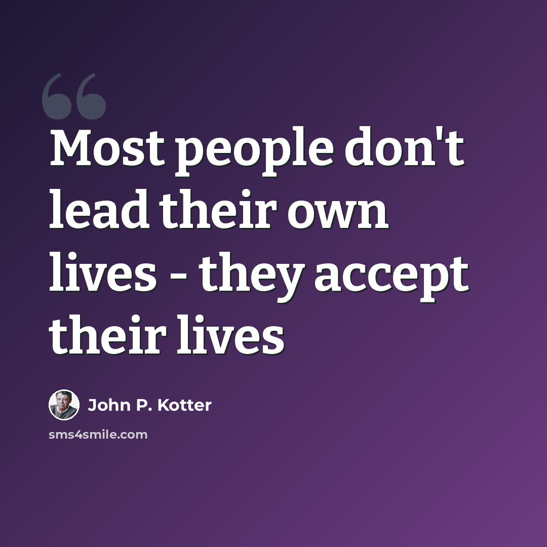 “Most people don't lead their own lives - they accept their lives” quote by John P. Kotter
