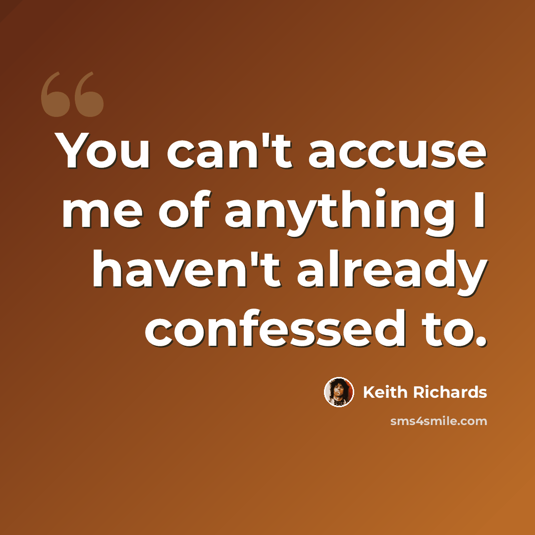 “You can't accuse me of anything I haven't already confessed to.” quote by Keith Richards