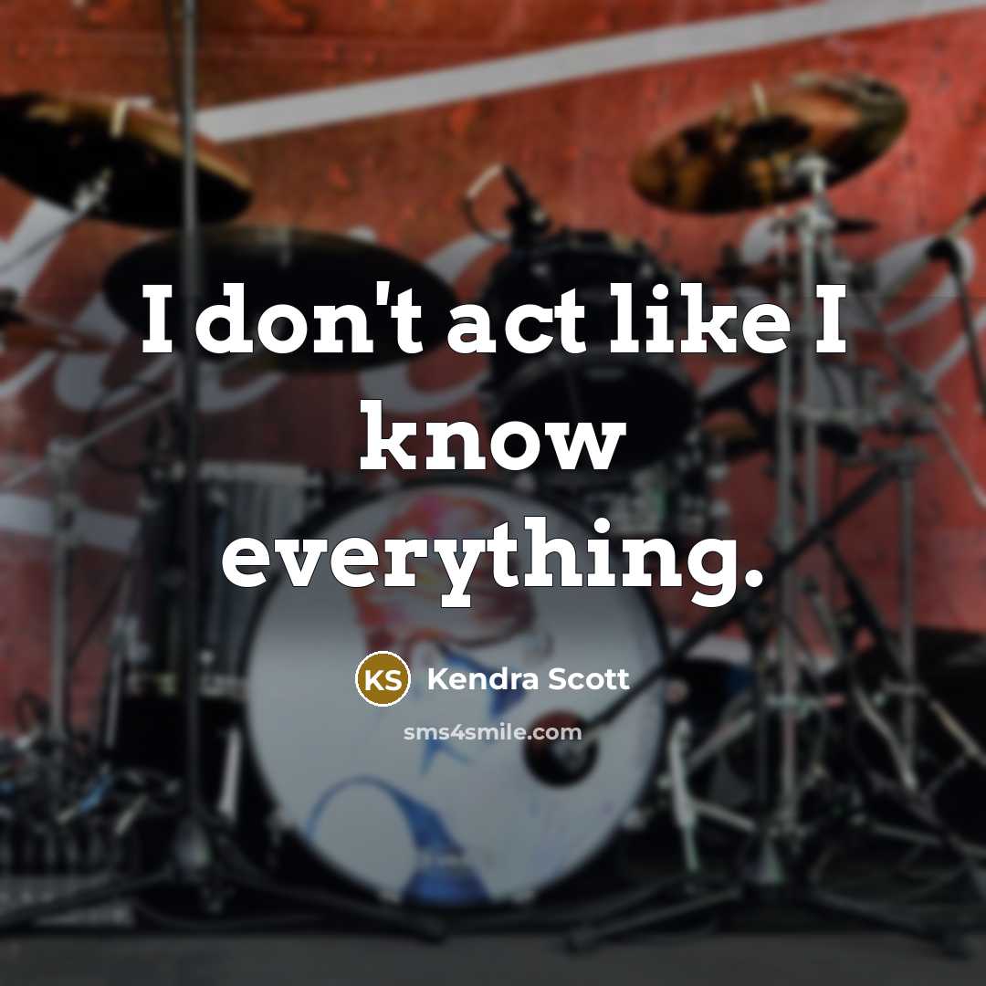 “I don't act like I know everything.” quote by Kendra Scott