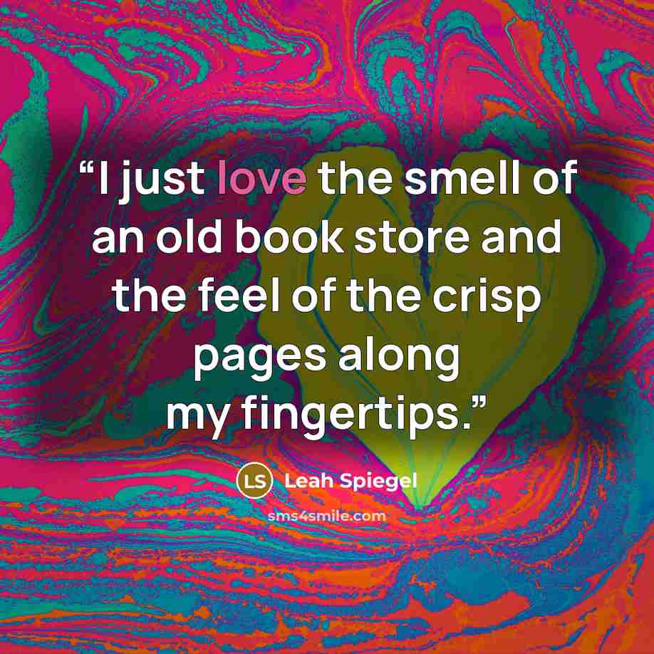 “I just love the smell of an old book store and the feel of the crisp pages along my fingertips.” quote by Leah Spiegel